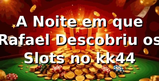 A Noite em que Rafael Descobriu os Slots no kk44 🎰
